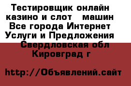 Тестировщик онлайн – казино и слот - машин - Все города Интернет » Услуги и Предложения   . Свердловская обл.,Кировград г.